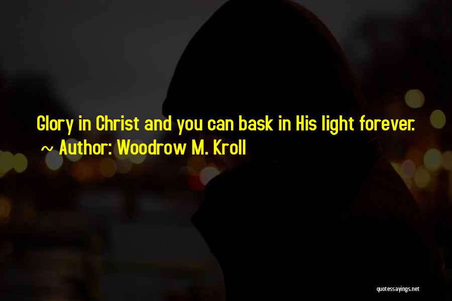 Woodrow M. Kroll Quotes: Glory In Christ And You Can Bask In His Light Forever.