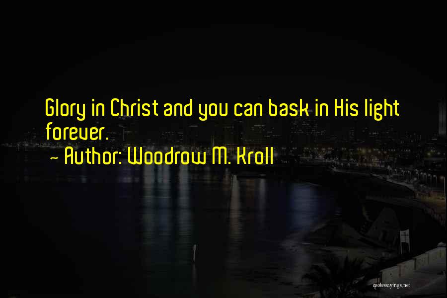 Woodrow M. Kroll Quotes: Glory In Christ And You Can Bask In His Light Forever.