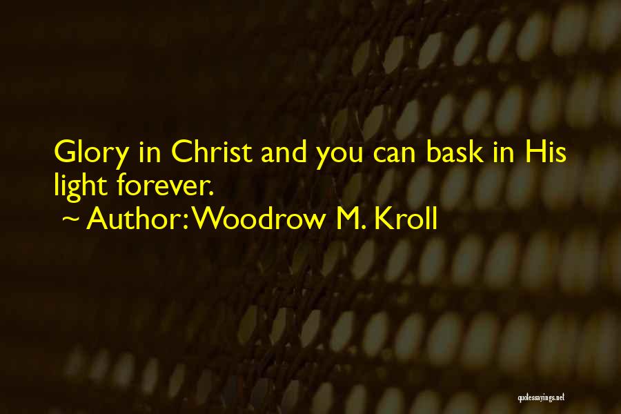 Woodrow M. Kroll Quotes: Glory In Christ And You Can Bask In His Light Forever.