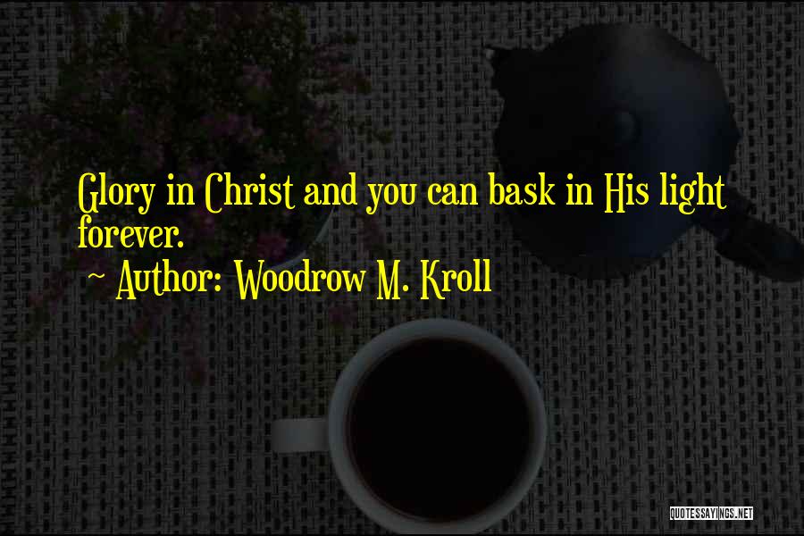 Woodrow M. Kroll Quotes: Glory In Christ And You Can Bask In His Light Forever.