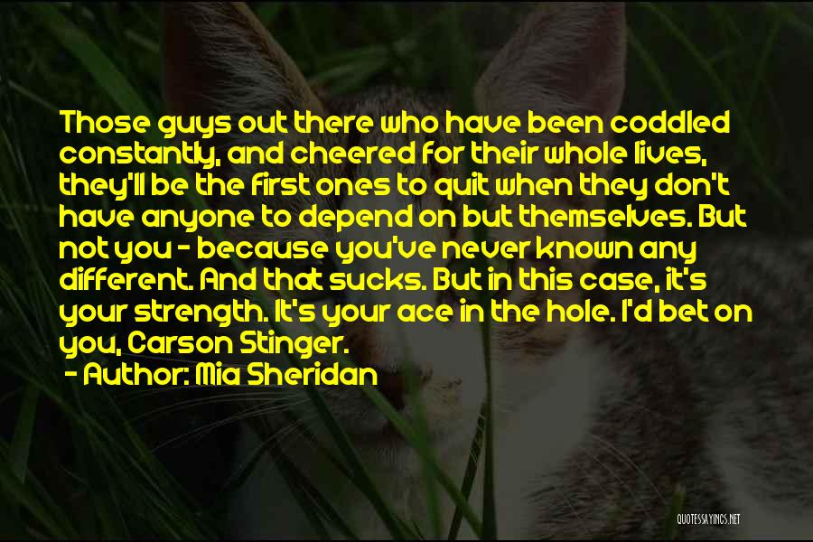 Mia Sheridan Quotes: Those Guys Out There Who Have Been Coddled Constantly, And Cheered For Their Whole Lives, They'll Be The First Ones