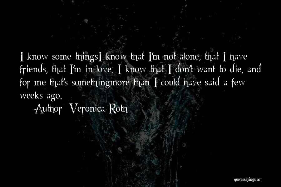 Veronica Roth Quotes: I Know Some Thingsi Know That I'm Not Alone, That I Have Friends, That I'm In Love. I Know That