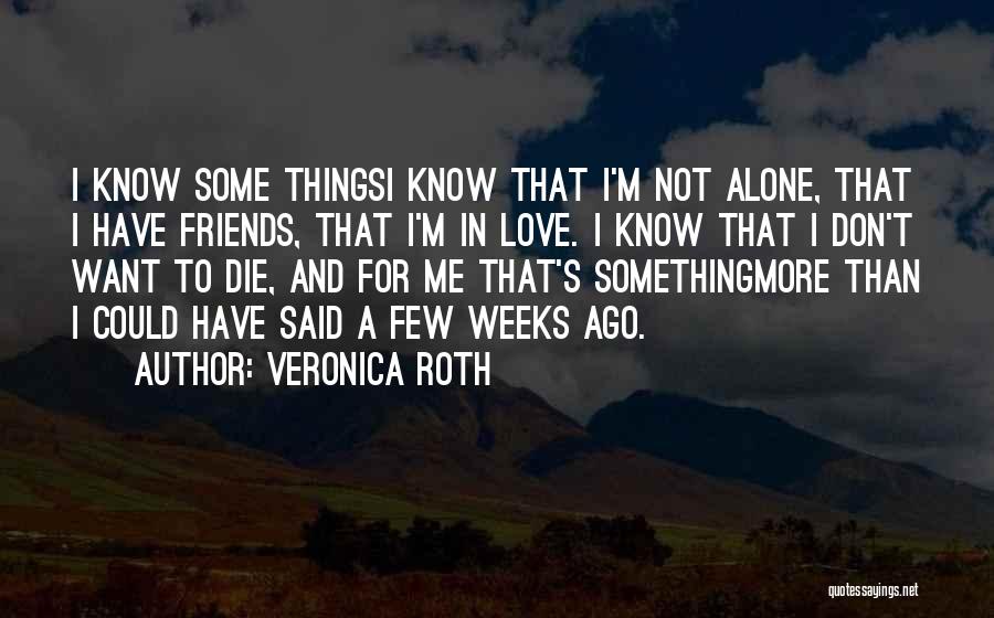 Veronica Roth Quotes: I Know Some Thingsi Know That I'm Not Alone, That I Have Friends, That I'm In Love. I Know That