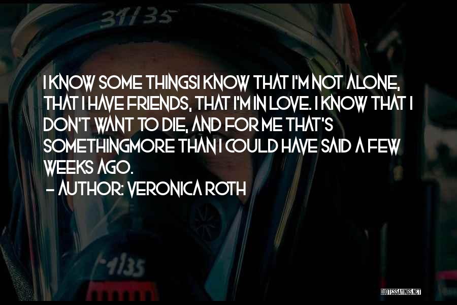 Veronica Roth Quotes: I Know Some Thingsi Know That I'm Not Alone, That I Have Friends, That I'm In Love. I Know That