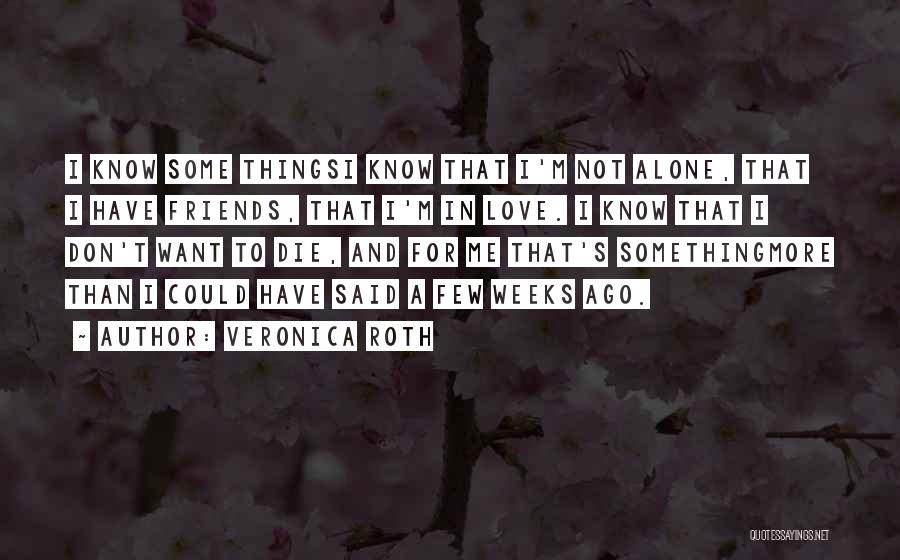 Veronica Roth Quotes: I Know Some Thingsi Know That I'm Not Alone, That I Have Friends, That I'm In Love. I Know That