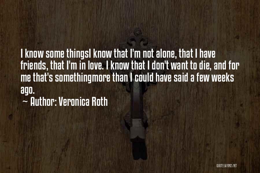 Veronica Roth Quotes: I Know Some Thingsi Know That I'm Not Alone, That I Have Friends, That I'm In Love. I Know That