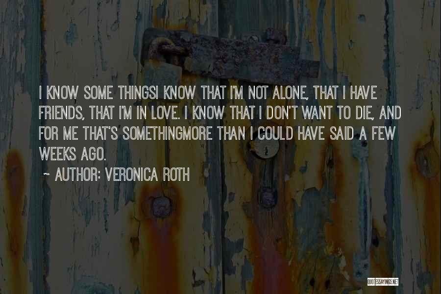 Veronica Roth Quotes: I Know Some Thingsi Know That I'm Not Alone, That I Have Friends, That I'm In Love. I Know That
