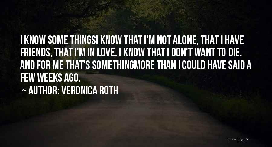 Veronica Roth Quotes: I Know Some Thingsi Know That I'm Not Alone, That I Have Friends, That I'm In Love. I Know That