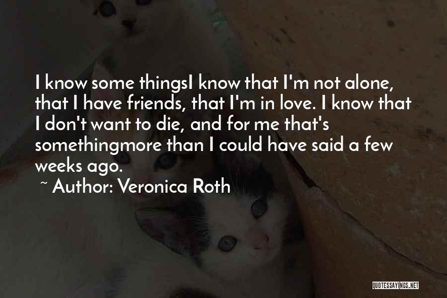 Veronica Roth Quotes: I Know Some Thingsi Know That I'm Not Alone, That I Have Friends, That I'm In Love. I Know That