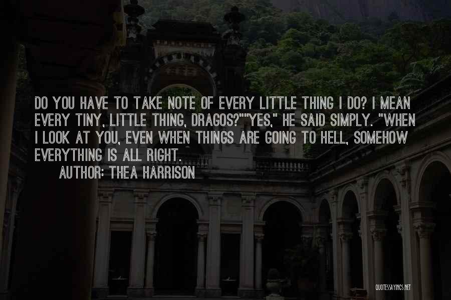 Thea Harrison Quotes: Do You Have To Take Note Of Every Little Thing I Do? I Mean Every Tiny, Little Thing, Dragos?yes, He