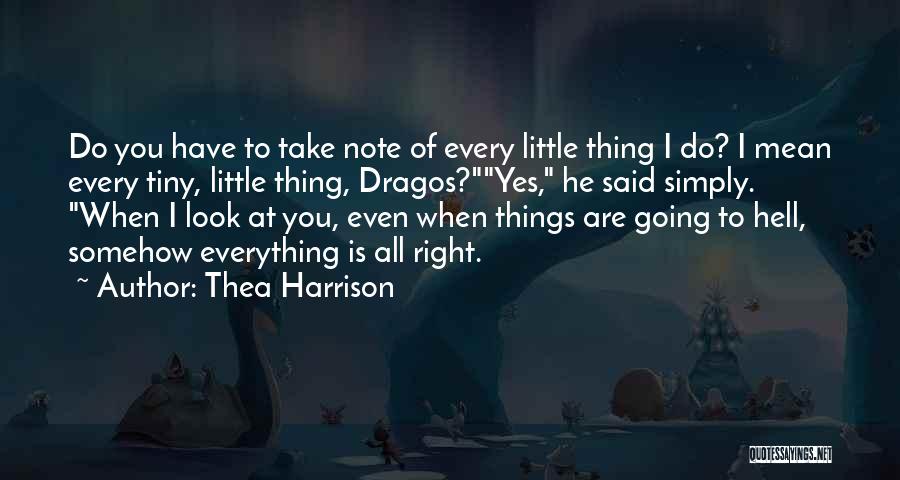 Thea Harrison Quotes: Do You Have To Take Note Of Every Little Thing I Do? I Mean Every Tiny, Little Thing, Dragos?yes, He