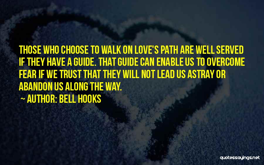 Bell Hooks Quotes: Those Who Choose To Walk On Love's Path Are Well Served If They Have A Guide. That Guide Can Enable