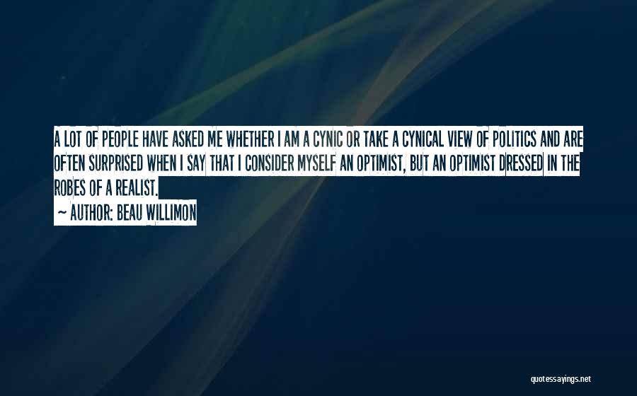 Beau Willimon Quotes: A Lot Of People Have Asked Me Whether I Am A Cynic Or Take A Cynical View Of Politics And