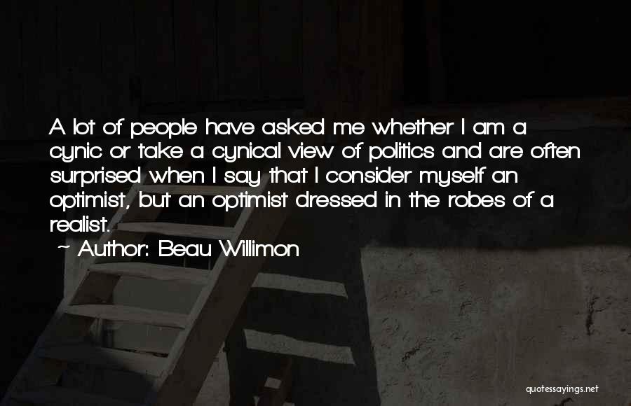 Beau Willimon Quotes: A Lot Of People Have Asked Me Whether I Am A Cynic Or Take A Cynical View Of Politics And