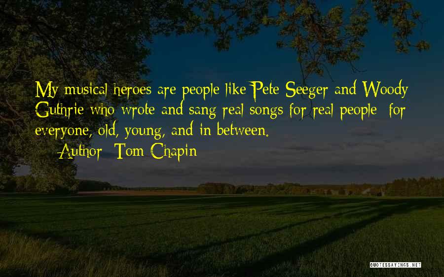 Tom Chapin Quotes: My Musical Heroes Are People Like Pete Seeger And Woody Guthrie Who Wrote And Sang Real Songs For Real People;