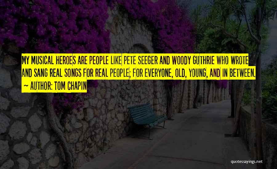 Tom Chapin Quotes: My Musical Heroes Are People Like Pete Seeger And Woody Guthrie Who Wrote And Sang Real Songs For Real People;