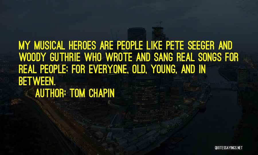 Tom Chapin Quotes: My Musical Heroes Are People Like Pete Seeger And Woody Guthrie Who Wrote And Sang Real Songs For Real People;