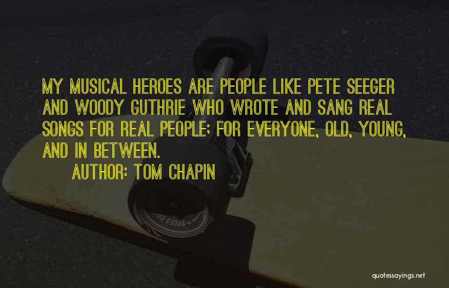 Tom Chapin Quotes: My Musical Heroes Are People Like Pete Seeger And Woody Guthrie Who Wrote And Sang Real Songs For Real People;