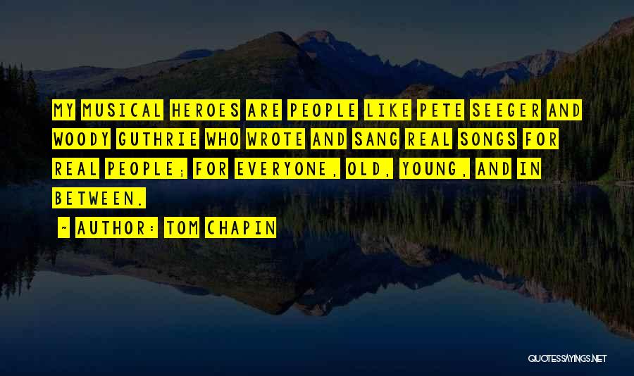 Tom Chapin Quotes: My Musical Heroes Are People Like Pete Seeger And Woody Guthrie Who Wrote And Sang Real Songs For Real People;