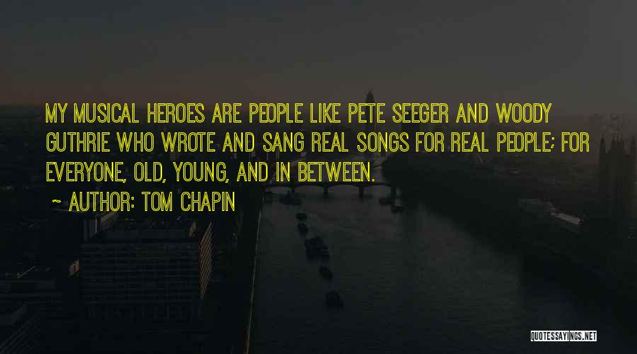 Tom Chapin Quotes: My Musical Heroes Are People Like Pete Seeger And Woody Guthrie Who Wrote And Sang Real Songs For Real People;