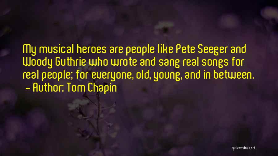 Tom Chapin Quotes: My Musical Heroes Are People Like Pete Seeger And Woody Guthrie Who Wrote And Sang Real Songs For Real People;