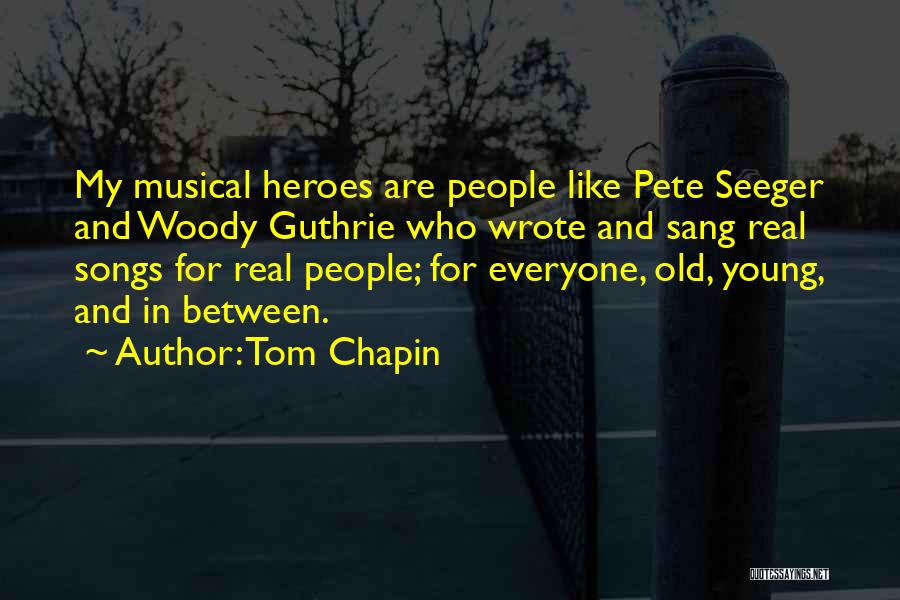 Tom Chapin Quotes: My Musical Heroes Are People Like Pete Seeger And Woody Guthrie Who Wrote And Sang Real Songs For Real People;