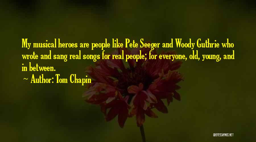 Tom Chapin Quotes: My Musical Heroes Are People Like Pete Seeger And Woody Guthrie Who Wrote And Sang Real Songs For Real People;