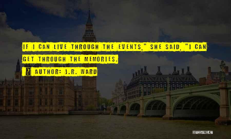 J.R. Ward Quotes: If I Can Live Through The Events, She Said, I Can Get Through The Memories.