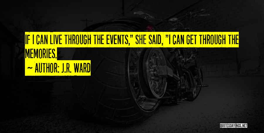 J.R. Ward Quotes: If I Can Live Through The Events, She Said, I Can Get Through The Memories.