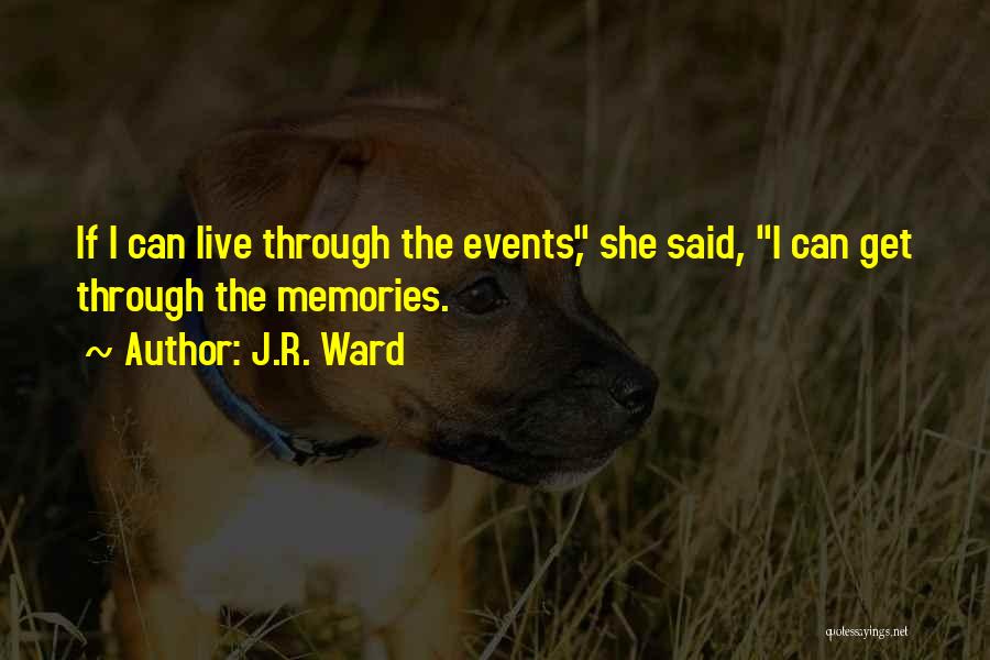 J.R. Ward Quotes: If I Can Live Through The Events, She Said, I Can Get Through The Memories.