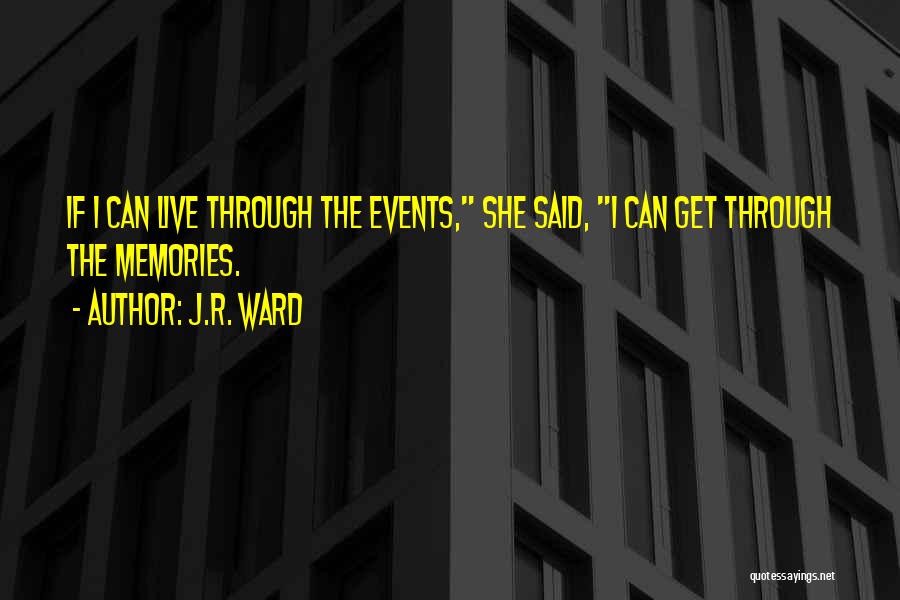 J.R. Ward Quotes: If I Can Live Through The Events, She Said, I Can Get Through The Memories.