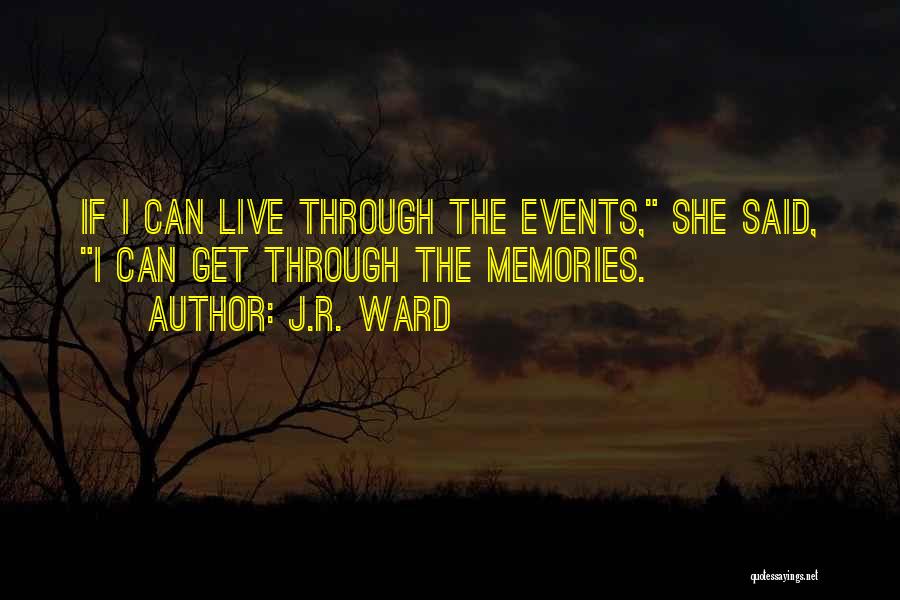 J.R. Ward Quotes: If I Can Live Through The Events, She Said, I Can Get Through The Memories.
