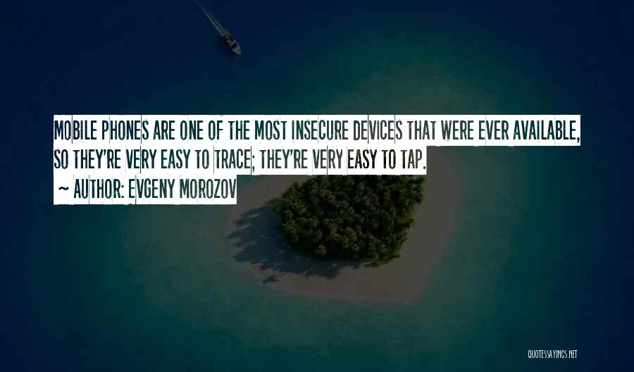 Evgeny Morozov Quotes: Mobile Phones Are One Of The Most Insecure Devices That Were Ever Available, So They're Very Easy To Trace; They're