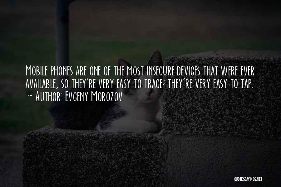 Evgeny Morozov Quotes: Mobile Phones Are One Of The Most Insecure Devices That Were Ever Available, So They're Very Easy To Trace; They're