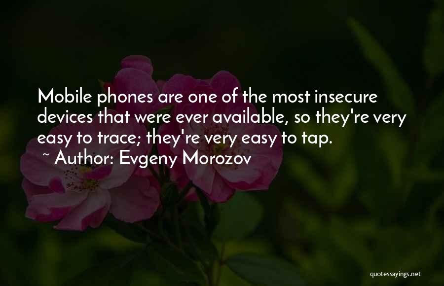 Evgeny Morozov Quotes: Mobile Phones Are One Of The Most Insecure Devices That Were Ever Available, So They're Very Easy To Trace; They're