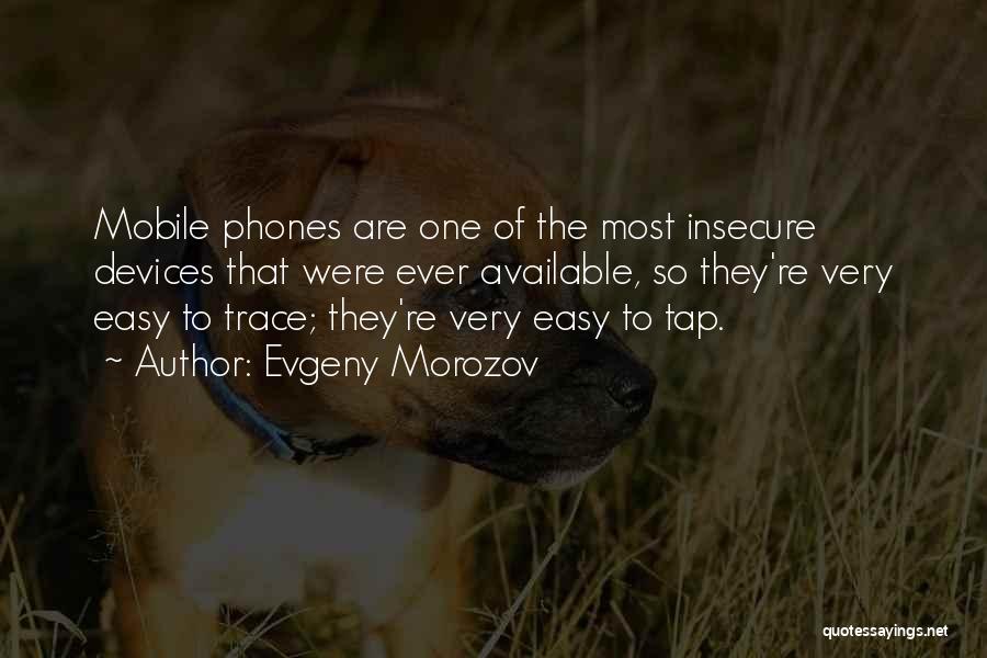 Evgeny Morozov Quotes: Mobile Phones Are One Of The Most Insecure Devices That Were Ever Available, So They're Very Easy To Trace; They're