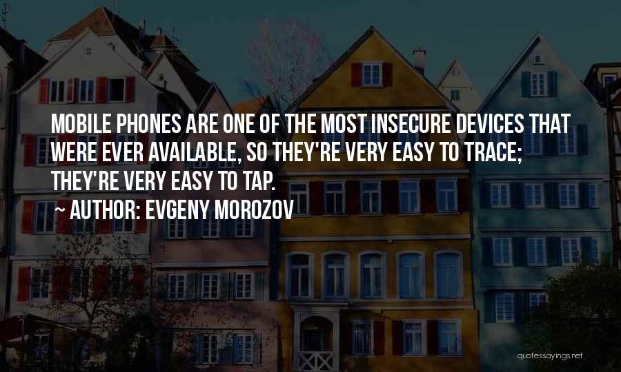 Evgeny Morozov Quotes: Mobile Phones Are One Of The Most Insecure Devices That Were Ever Available, So They're Very Easy To Trace; They're