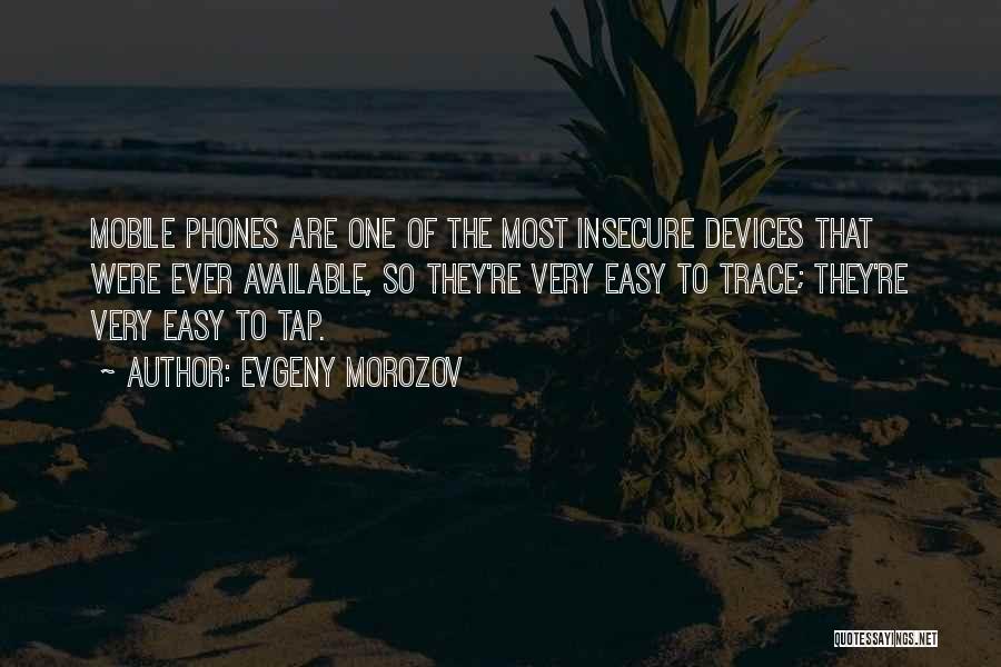 Evgeny Morozov Quotes: Mobile Phones Are One Of The Most Insecure Devices That Were Ever Available, So They're Very Easy To Trace; They're