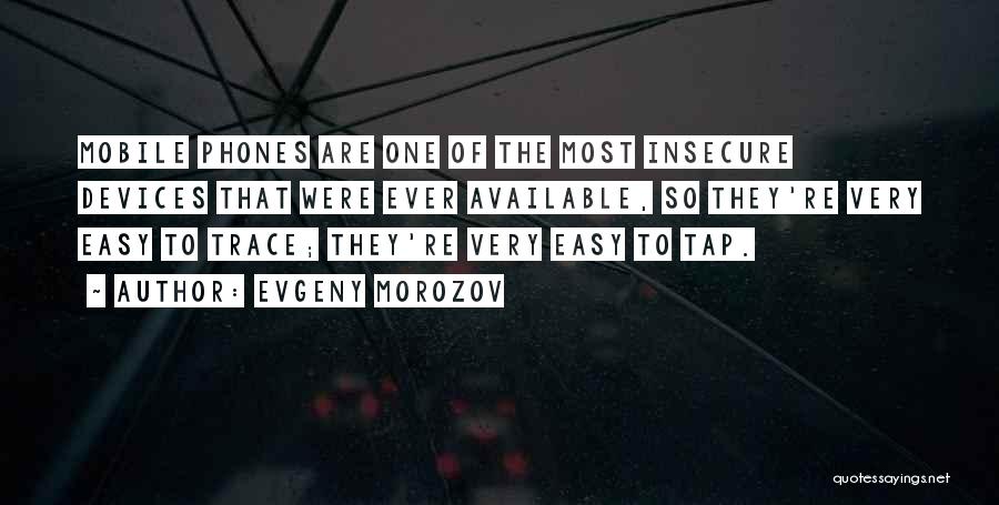 Evgeny Morozov Quotes: Mobile Phones Are One Of The Most Insecure Devices That Were Ever Available, So They're Very Easy To Trace; They're