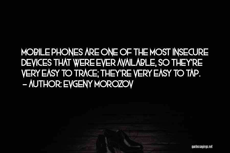 Evgeny Morozov Quotes: Mobile Phones Are One Of The Most Insecure Devices That Were Ever Available, So They're Very Easy To Trace; They're