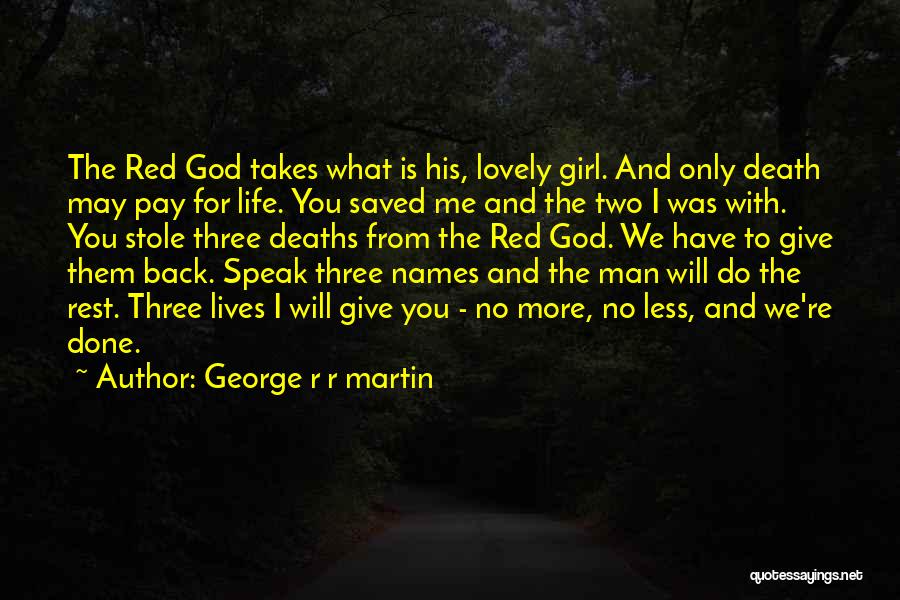 George R R Martin Quotes: The Red God Takes What Is His, Lovely Girl. And Only Death May Pay For Life. You Saved Me And