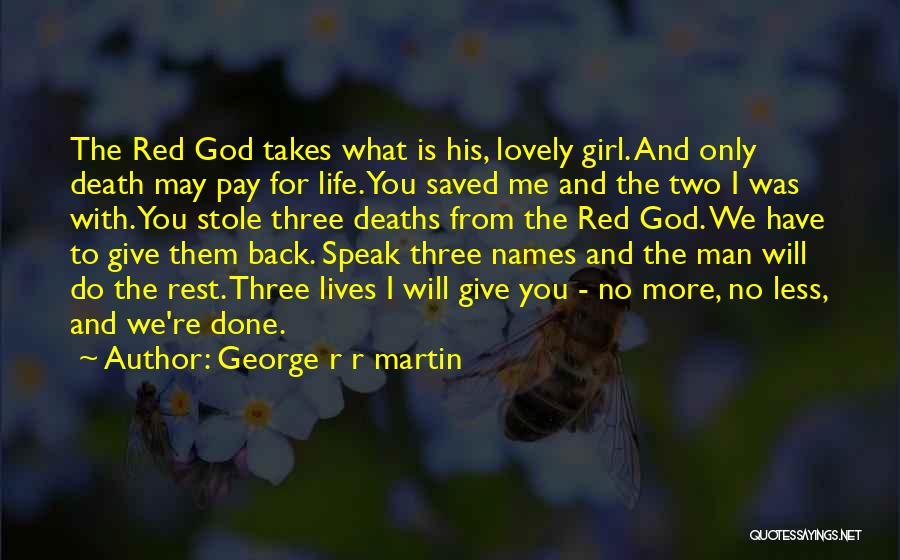 George R R Martin Quotes: The Red God Takes What Is His, Lovely Girl. And Only Death May Pay For Life. You Saved Me And