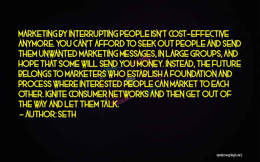 Seth Quotes: Marketing By Interrupting People Isn't Cost-effective Anymore. You Can't Afford To Seek Out People And Send Them Unwanted Marketing Messages,