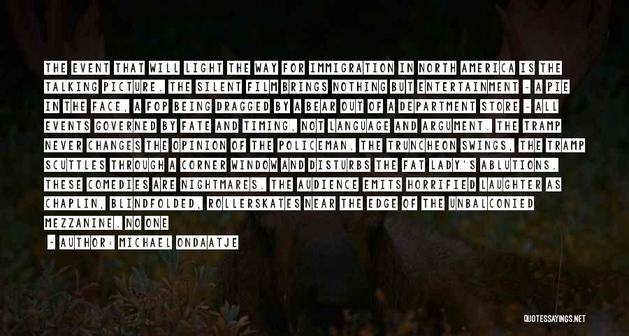 Michael Ondaatje Quotes: The Event That Will Light The Way For Immigration In North America Is The Talking Picture. The Silent Film Brings