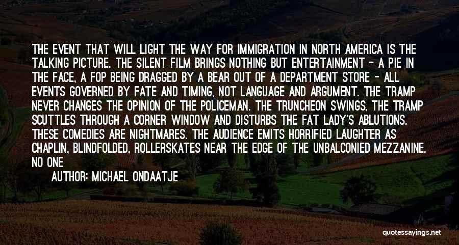 Michael Ondaatje Quotes: The Event That Will Light The Way For Immigration In North America Is The Talking Picture. The Silent Film Brings