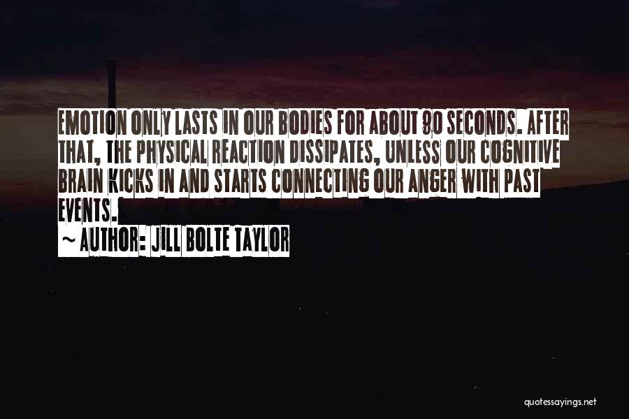 Jill Bolte Taylor Quotes: Emotion Only Lasts In Our Bodies For About 90 Seconds. After That, The Physical Reaction Dissipates, Unless Our Cognitive Brain