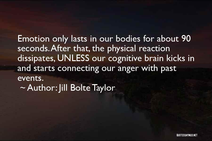 Jill Bolte Taylor Quotes: Emotion Only Lasts In Our Bodies For About 90 Seconds. After That, The Physical Reaction Dissipates, Unless Our Cognitive Brain