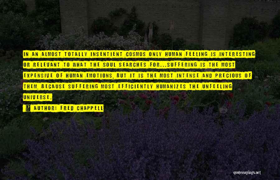 Fred Chappell Quotes: In An Almost Totally Insentient Cosmos Only Human Feeling Is Interesting Or Relevant To What The Soul Searches For...suffering Is