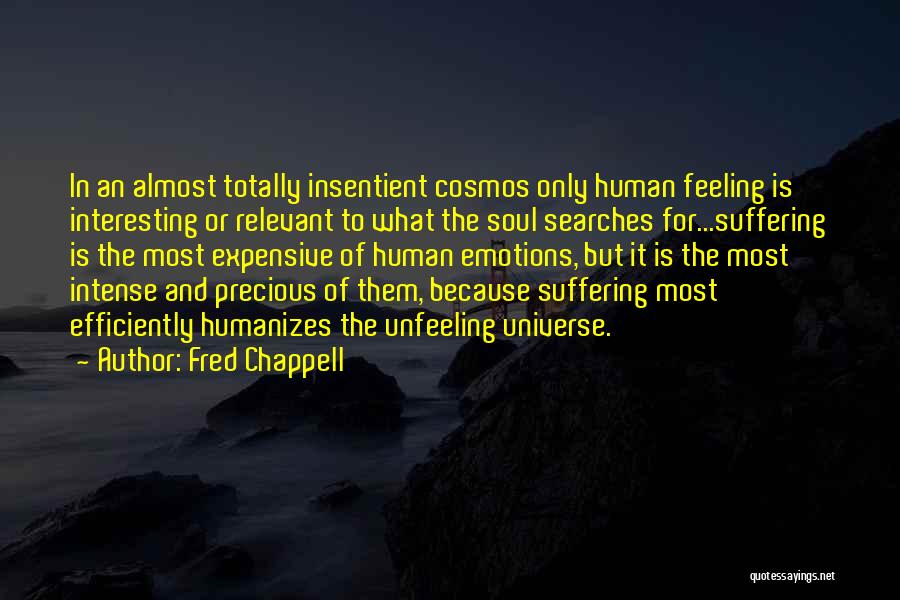 Fred Chappell Quotes: In An Almost Totally Insentient Cosmos Only Human Feeling Is Interesting Or Relevant To What The Soul Searches For...suffering Is