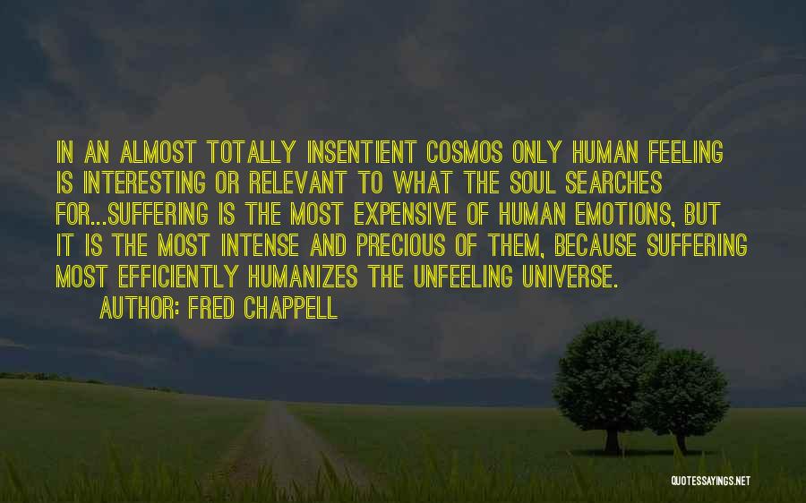 Fred Chappell Quotes: In An Almost Totally Insentient Cosmos Only Human Feeling Is Interesting Or Relevant To What The Soul Searches For...suffering Is